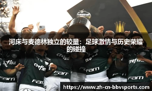 河床与麦德林独立的较量：足球激情与历史荣耀的碰撞